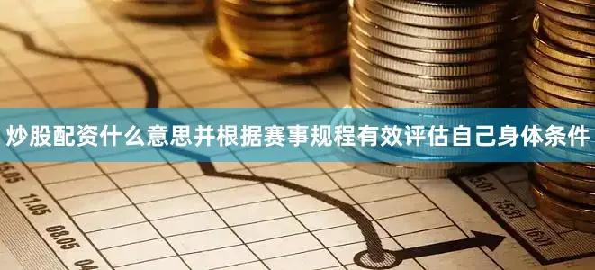 炒股配资什么意思并根据赛事规程有效评估自己身体条件