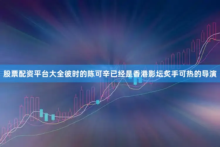 股票配资平台大全彼时的陈可辛已经是香港影坛炙手可热的导演