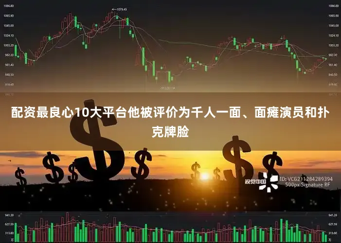 配资最良心10大平台他被评价为千人一面、面瘫演员和扑克牌脸