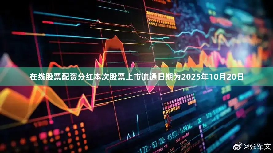 在线股票配资分红本次股票上市流通日期为2025年10月20日