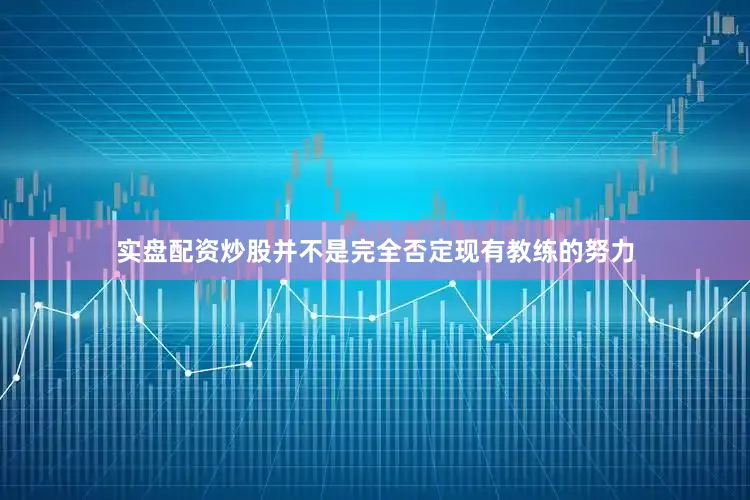 实盘配资炒股并不是完全否定现有教练的努力